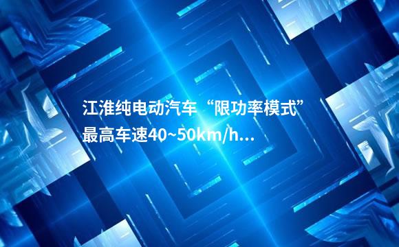 江淮纯电动汽车“限功率模式” 最高车速40~50km/h无法提速故障案例